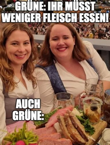 GRÜNE: IHR MÜSST
WENIGER FLEISCH ESSEN!
AUCH
GRÜNE: