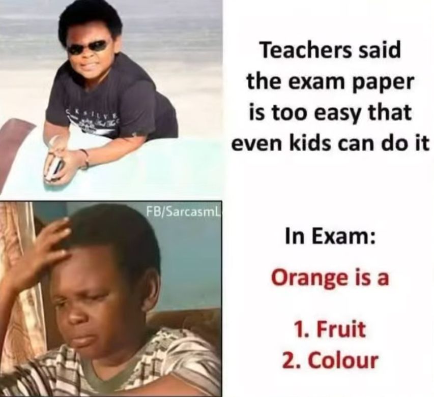 FB/Sarcasml
Teachers said
the exam paper
is too easy that
even kids can do it
In Exam:
Orange is a
1. Fruit
2. Colour