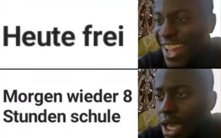 Heute frei
Morgen wieder 8
Stunden schule
D