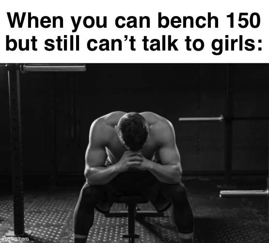 When you can bench 150
but still can't talk to girls:

www.