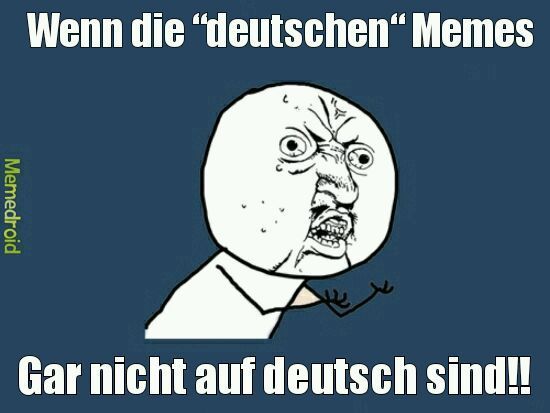 Wenn die "deutschen" Memes
Memedroid
Gar nicht auf deutsch sind!!