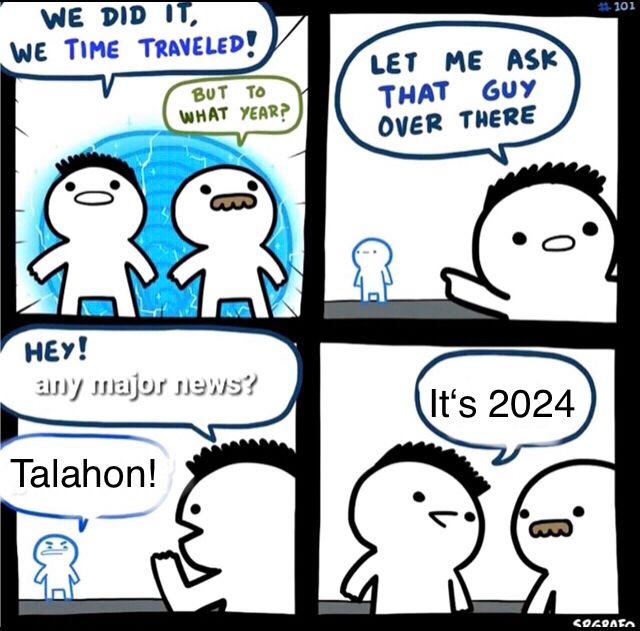 WE DID IT,
WE TIME TRAVELED!
BUT TO
WHAT YEAR?
LET ME ASK
THAT GUY
OVER THERE
HEY!
any major news?
It's 2024
Talahon!
#101
COGRAFO