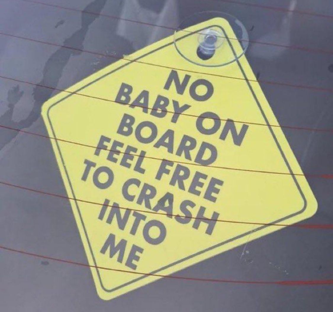 NO
BABY ON
BOARD
FEEL FREE
TO CRASH
INTO
ME