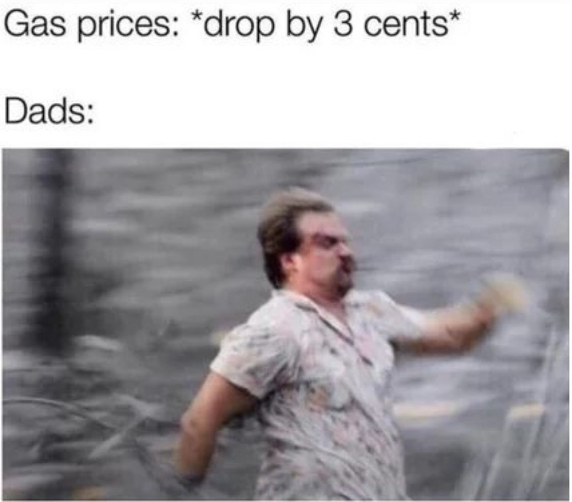 Gas prices: *drop by 3 cents*
Dads: