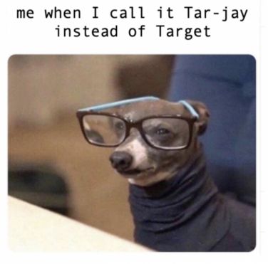 me when I call it Tar-jay
instead of Target