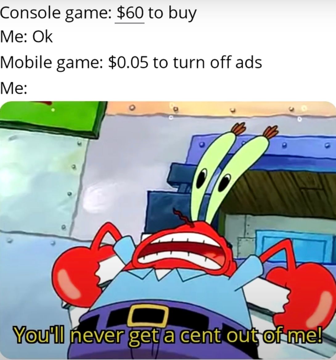 Console game: $60 to buy
Me: Ok
Mobile game: $0.05 to turn off ads
Me:
You'll never get a cent out of me!