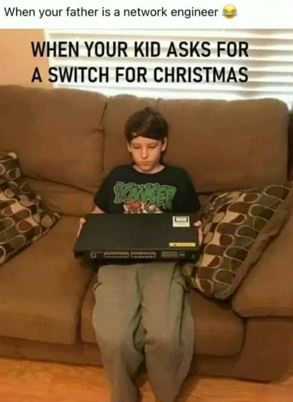 When your father is a network engineer
WHEN YOUR KID ASKS FOR
A SWITCH FOR CHRISTMAS