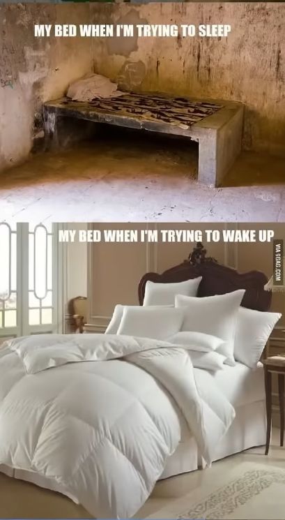 MY BED WHEN I'M TRYING TO SLEEP
MY BED WHEN I'M TRYING TO WAKE UP
VIA
9GAG.COM