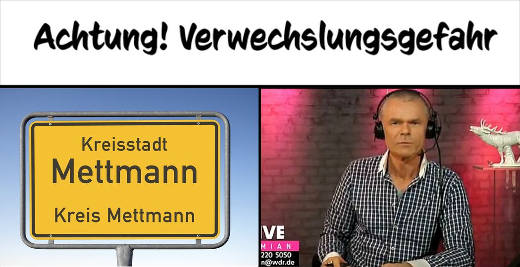 Achtung! Verwechslungsgefahr
Kreisstadt
Mettmann
Kreis Mettmann
VE
MIAN
220 5050
n@wdr.de