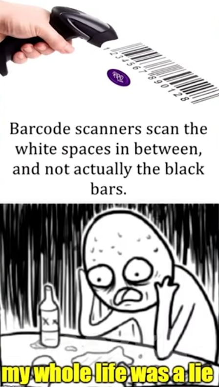 234567890128
Re
Barcode scanners scan the
white spaces in between,
and not actually the black
bars.
my whole life was alie