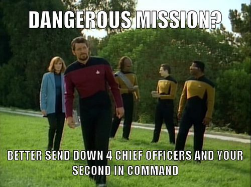 DANGEROUS MISSION?
BETTER SEND DOWN 4 CHIEF OFFICERS AND YOUR
SECOND IN COMMAND