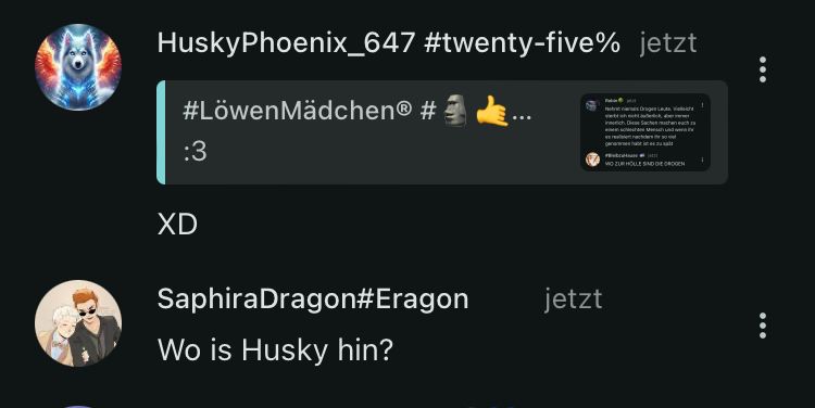 HuskyPhoenix_647 #twenty-five% jetzt
#LöwenMädchenⓇ #
:3
XD
SaphiraDragon#Eragon
Wo is Husky hin?
jetzt
WO ZUR HOLLE SIND DIE DROGEN