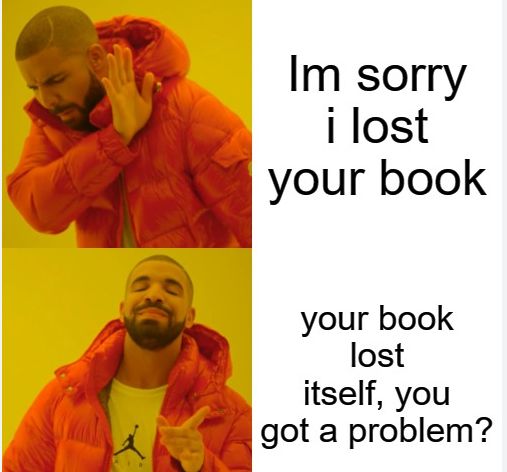 Im sorry
i lost
your book
your book
lost
itself, you
got a problem?