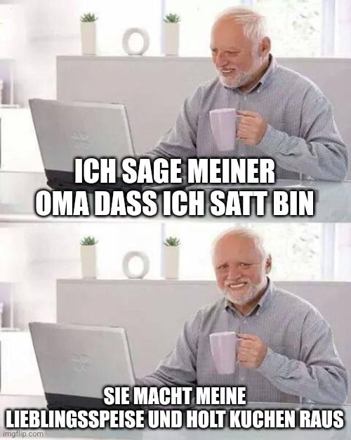 ICH SAGE MEINER
OMA DASS ICH SATT BIN
101
SIE MACHT MEINE
LIEBLINGSSPEISE UND HOLT KUCHEN RAUS
