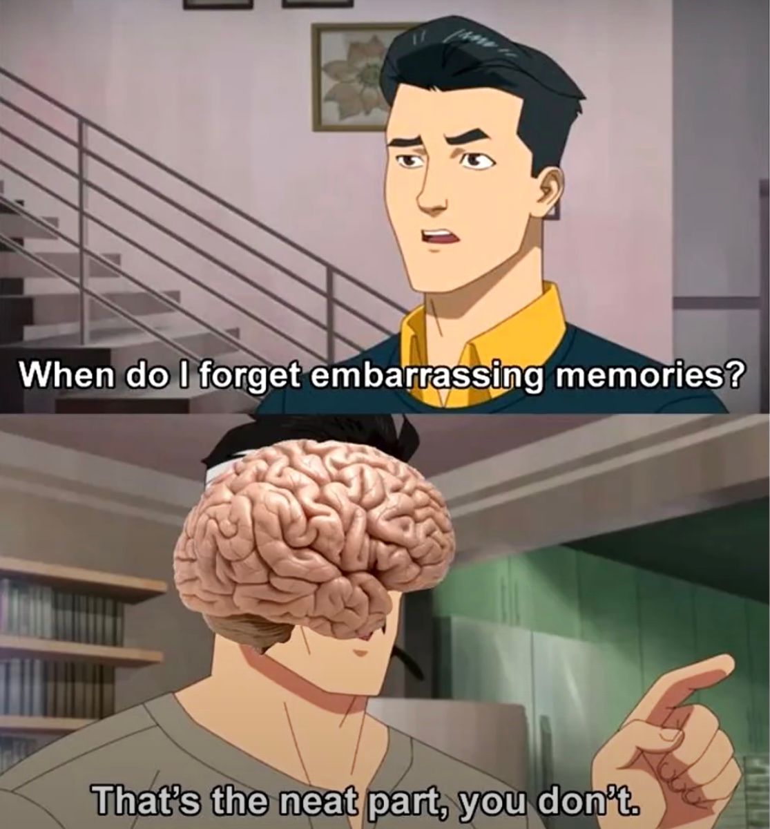 ནོ་
When do I forget embarrassing memories?
That's the neat part, you don't.