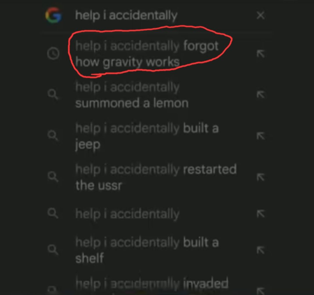 G help i accidentally
help i accidentally forgot
how gravity works
help i accidentally
a
summoned a lemon
help i accidentally built a
a
jeep
help i accidentally restarted
a
the ussr
Q help i accidentally
a
D
help i accidentally built a
shelf
help i accidentally invaded
K