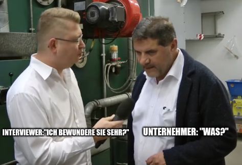 INTERVIEWER:"ICH BEWUNDERE SIE SEHR?" UNTERNEHMER: "WAS?"