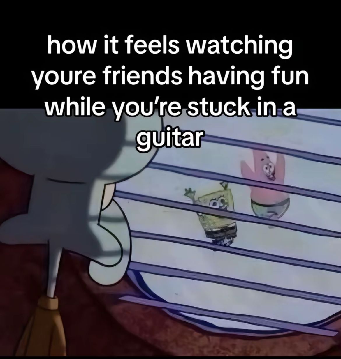 how it feels watching
youre friends having fun
while you're stuck in a
guitar