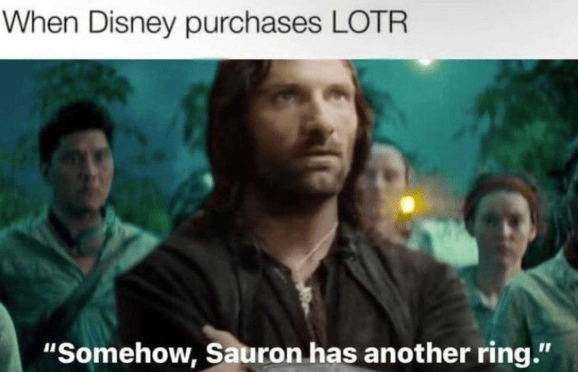 When Disney purchases LOTR
"Somehow, Sauron has another ring."