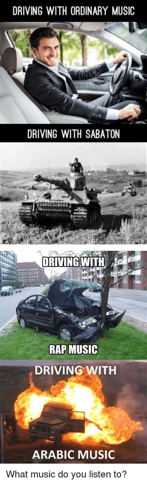 DRIVING WITH ORDINARY MUSIC
DRIVING WITH SABATON
DRIVING WITH
RAP MUSIC
DRIVING WITH
ARABIC MUSIC
What music do you listen to?