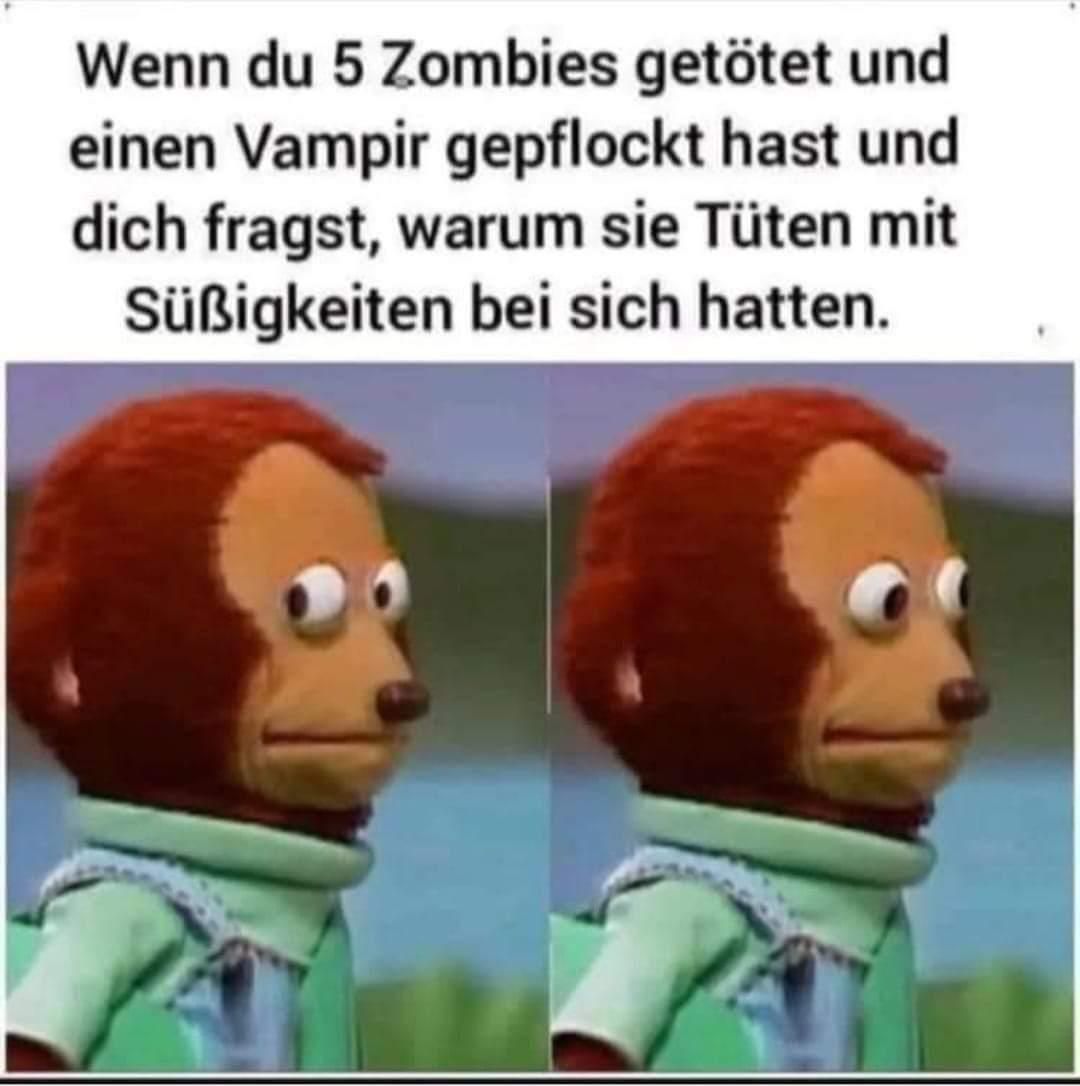 Wenn du 5 Zombies getötet und
einen Vampir gepflockt hast und
dich fragst, warum sie Tüten mit
Süßigkeiten bei sich hatten.