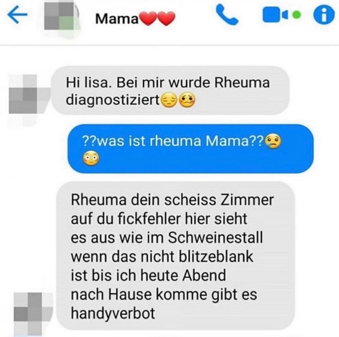 K
Mama
Hi lisa. Bei mir wurde Rheuma
diagnostiziert☺☺
??was ist rheuma Mama??
Rheuma dein scheiss Zimmer
auf du fickfehler hier sieht
es aus wie im Schweinestall
wenn das nicht blitzeblank
ist bis ich heute Abend
nach Hause komme gibt es
handyverbot