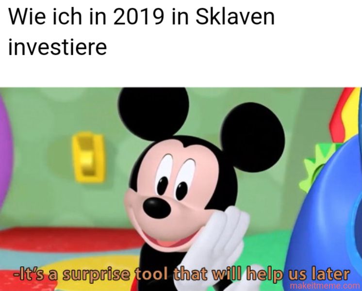 Wie ich in 2019 in Sklaven
investiere
-It's a surprise tool that will help us later
makeitmeme.com