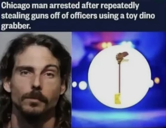 Chicago man arrested after repeatedly
stealing guns off of officers using a toy dino
grabber.