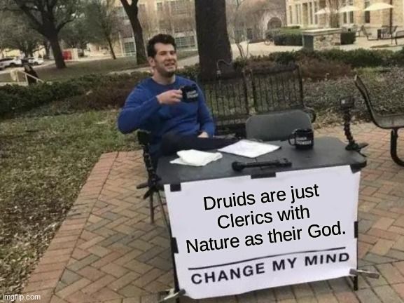 
Druids are just
Clerics with
Nature as their God.
CHANGE MY MIND