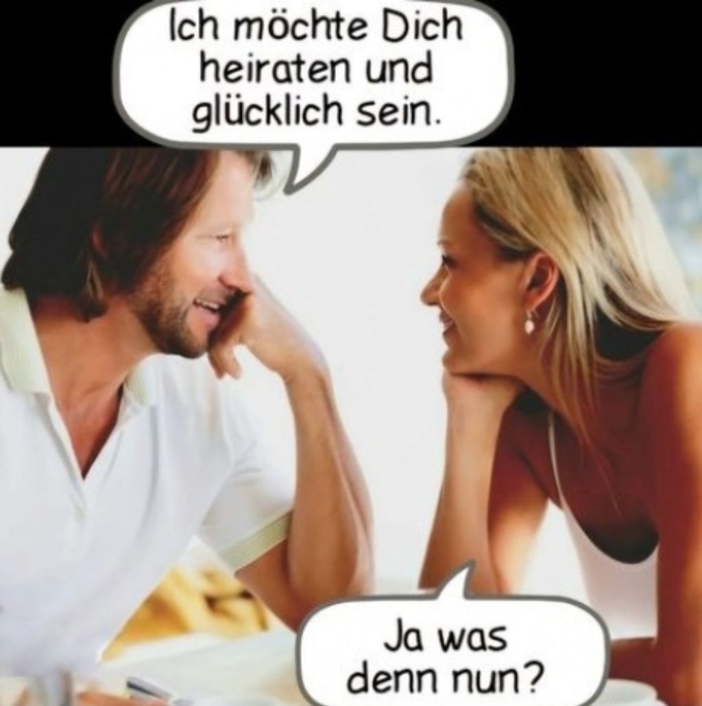 Ich möchte Dich
heiraten und
glücklich sein.
Ja was
denn nun?