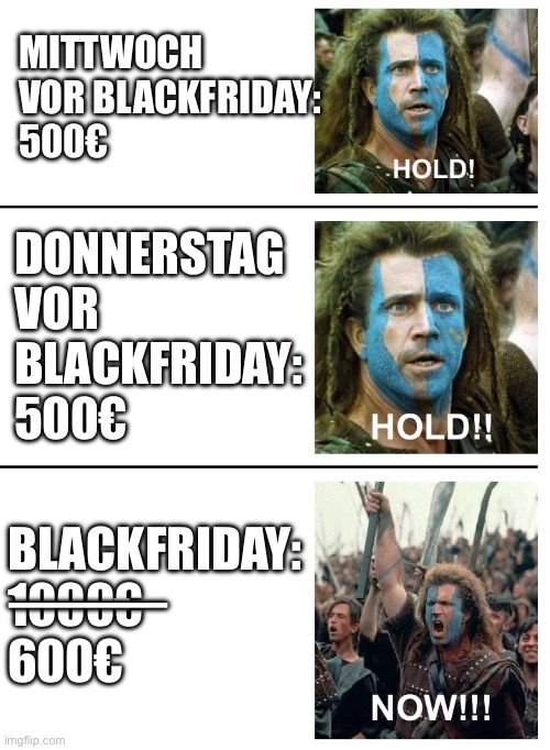 MITTWOCH
VOR BLACKFRIDAY:
500€
DONNERSTAG
VOR
B31.HTRIDE
500€
BLARTRID:
600€

HOLD!
HOLD!!
NOW!!!