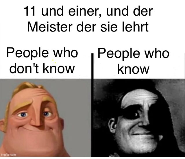 11 und einer, und der
Meister der sie lehrt
People who
don't know
People who
know
