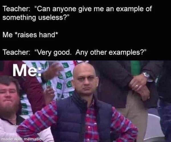 Teacher: "Can anyone give me an example of
something useless?"
Me *raises hand*
Teacher: "Very good. Any other examples?"
Me:
made with mematic