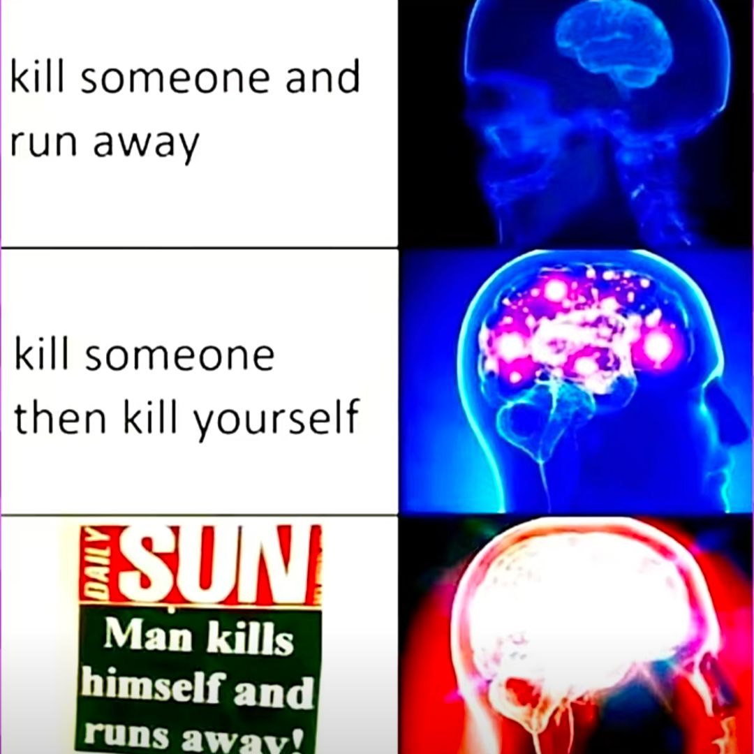 kill someone and
run away
kill someone
then kill yourself
SUN
Man kills
himself and
runs away!