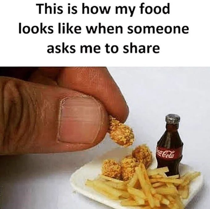 This is how my food
looks like when someone
asks me to share
ca-Cola