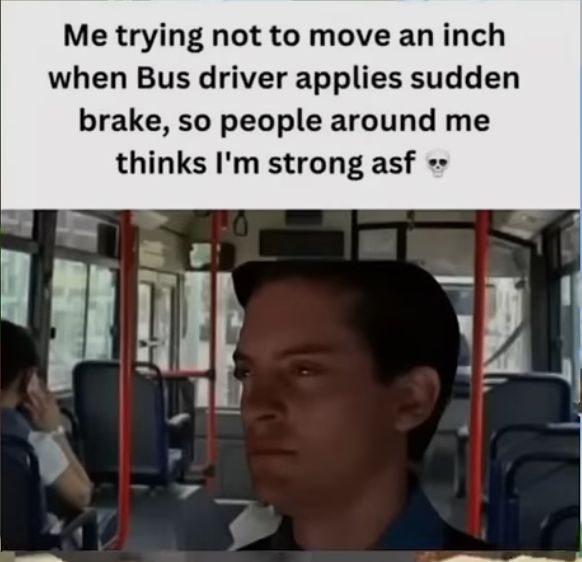 Me trying not to move an inch
when Bus driver applies sudden
brake, so people around me
thinks I'm strong asf❤❤