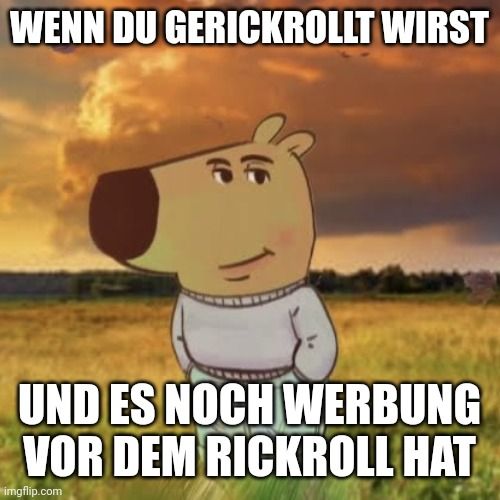 WENN DU GERICKROLLT WIRST
UND ES NOCH WERBUNG
VOR DEM RICKROLL HAT
