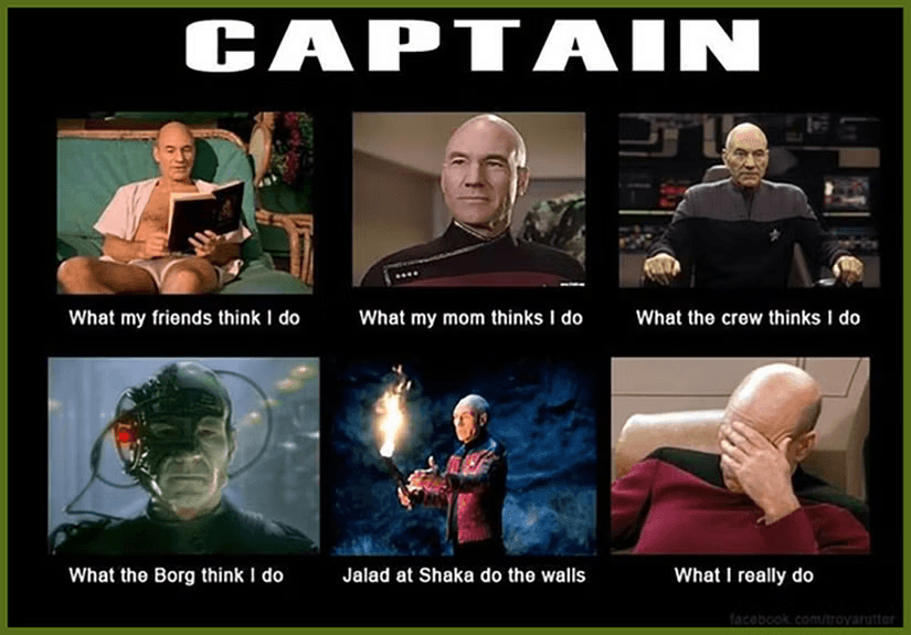 CAPTAIN
What my friends think I do
What my mom thinks I do
What the crew thinks I do
What the Borg think I do
Jalad at Shaka do the walls
What I really do
facebook.com/troyarutter