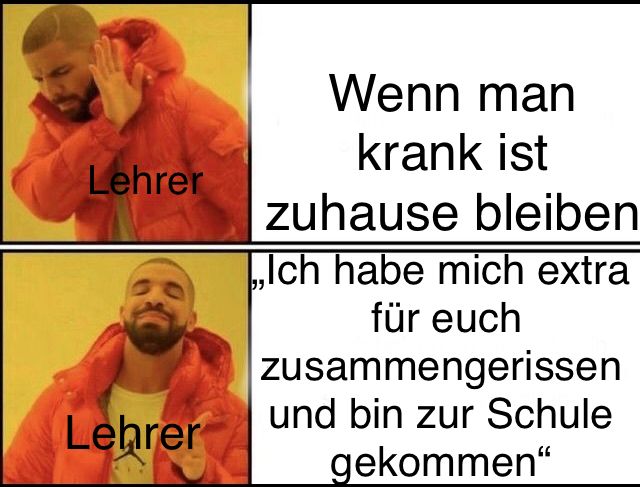 Ein Bild mit zwei Ausschnitten: Oben sieht man eine Person, die abweisend ihre Hand hebt und das Wort Lehrer daneben steht. Rechts davon steht: "Wenn man krank ist, zuhause bleiben". Im unteren Bild ist die gleiche Person mit einem zufriedenen Lächeln zu sehen und daneben steht auch das Wort Lehrer. Rechts davon steht: "Ich habe mich extra für euch zusammengerissen und bin zur Schule gekommen."