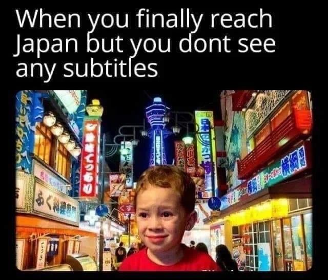 When you finally reach
Japan but you dont see
any subtitles
KAL
SSE
1232
MEX
BRALREE