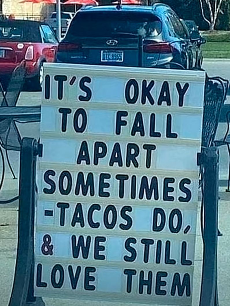 0
IT'S OKAY
TO FALL
APART
SOMETIMES
- TACOS DO,
& WE STILL
LOVE THEM