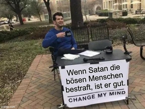 
Wenn Satan die
bösen Menschen
bestraft, ist er gut.
CHANGE MY MIND