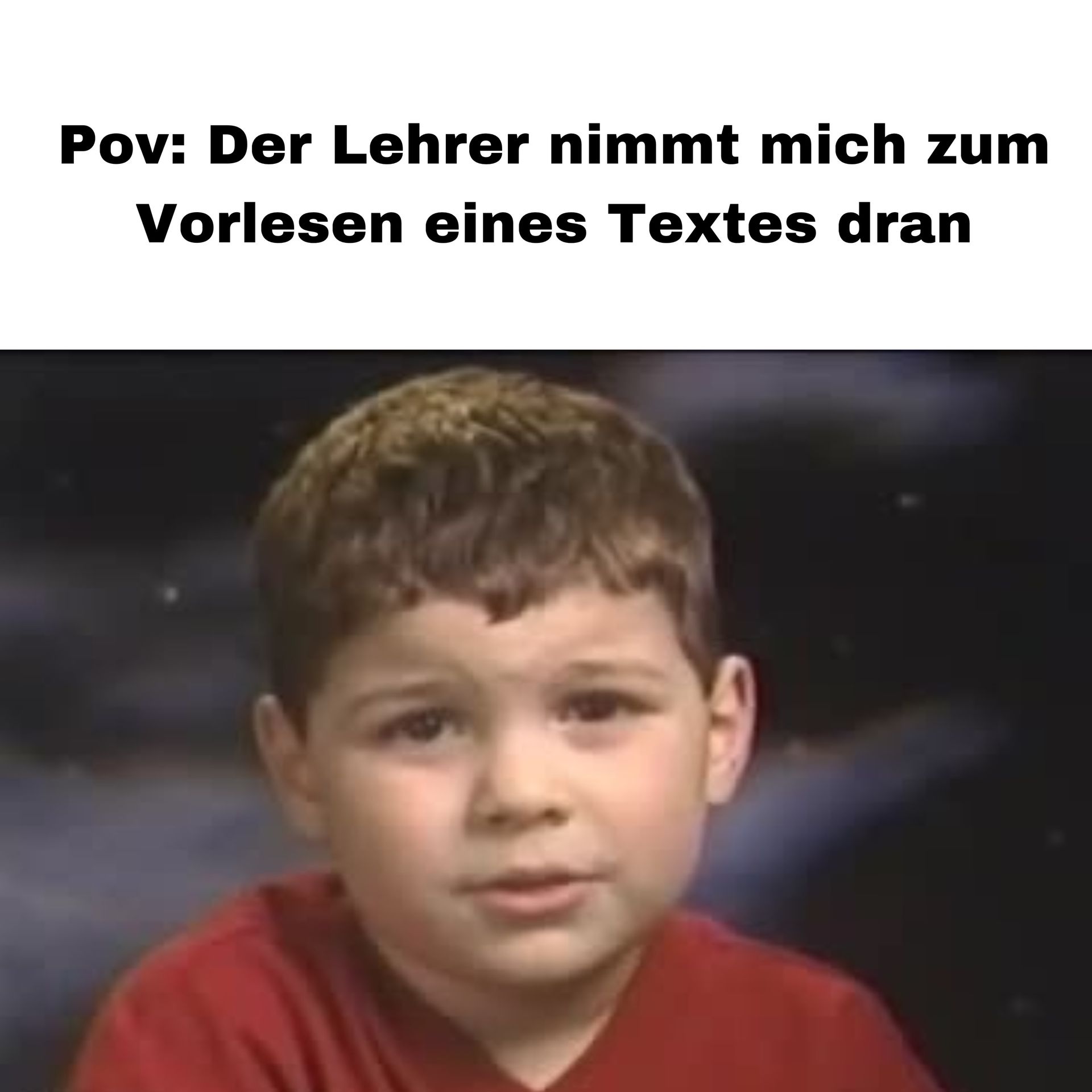 Pov: Der Lehrer nimmt mich zum
Vorlesen eines Textes dran