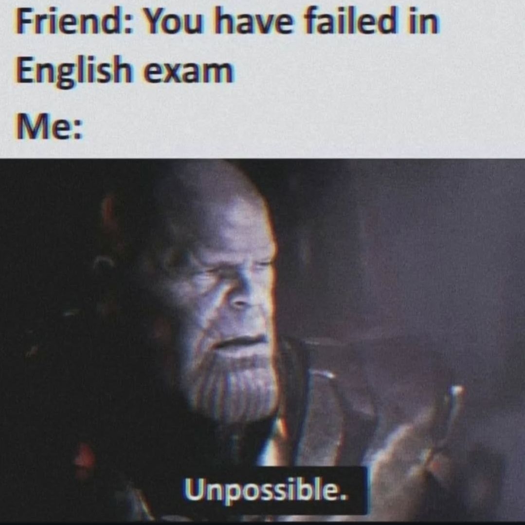 Friend: You have failed in
English exam
Me:
Unpossible.