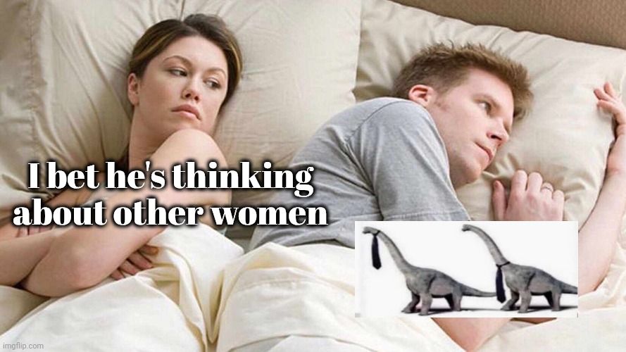 I bet he's thinking
about other women
