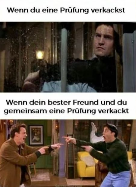 Wenn du eine Prüfung verkackst
Wenn dein bester Freund und du
gemeinsam eine Prüfung verkackt