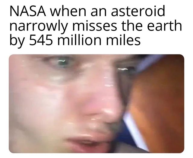 NASA when an asteroid
narrowly misses the earth
by 545 million miles