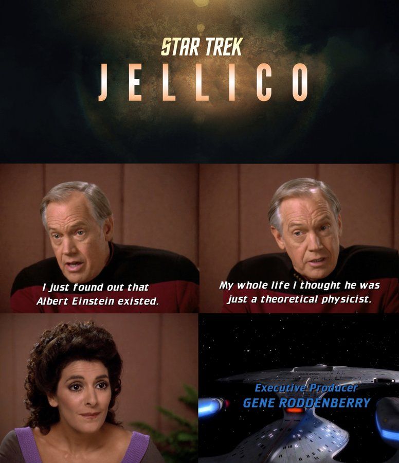 STAR TREK
JELLICO
I just found out that
Albert Einstein existed.
My whole life I thought he was
just a theoretical physicist.
Executive Producer
GENE RODDENBERRY