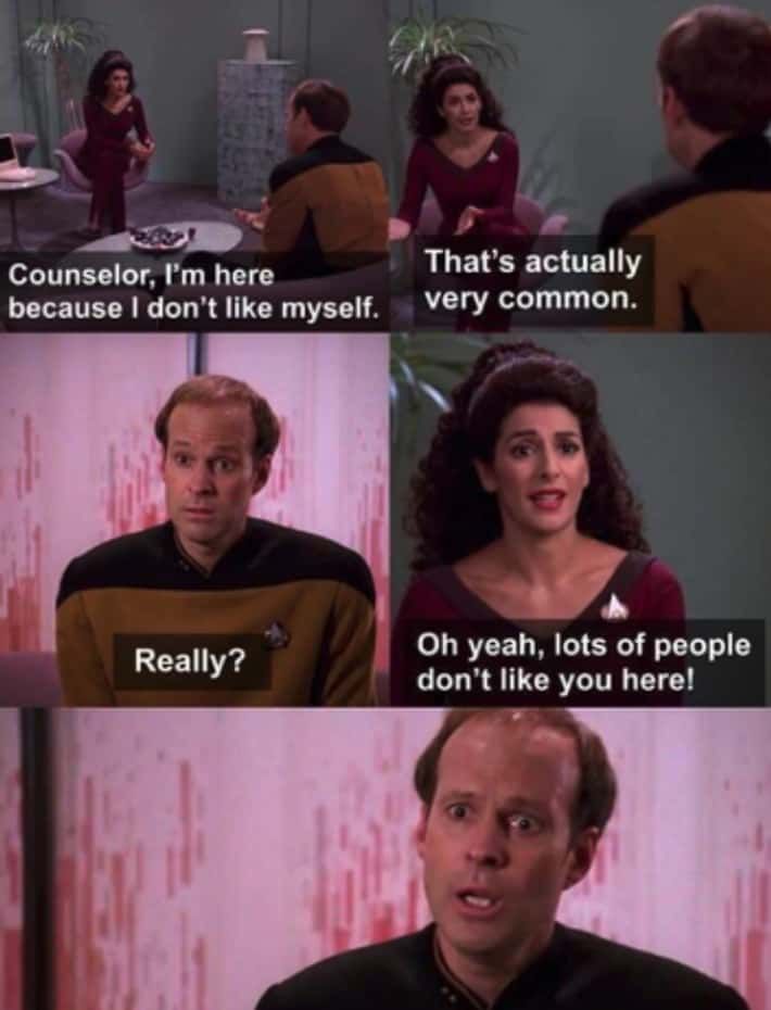 Counselor, I'm here
because I don't like myself.
Really?
That's actually
very common.
Oh yeah, lots of people
don't like you here!