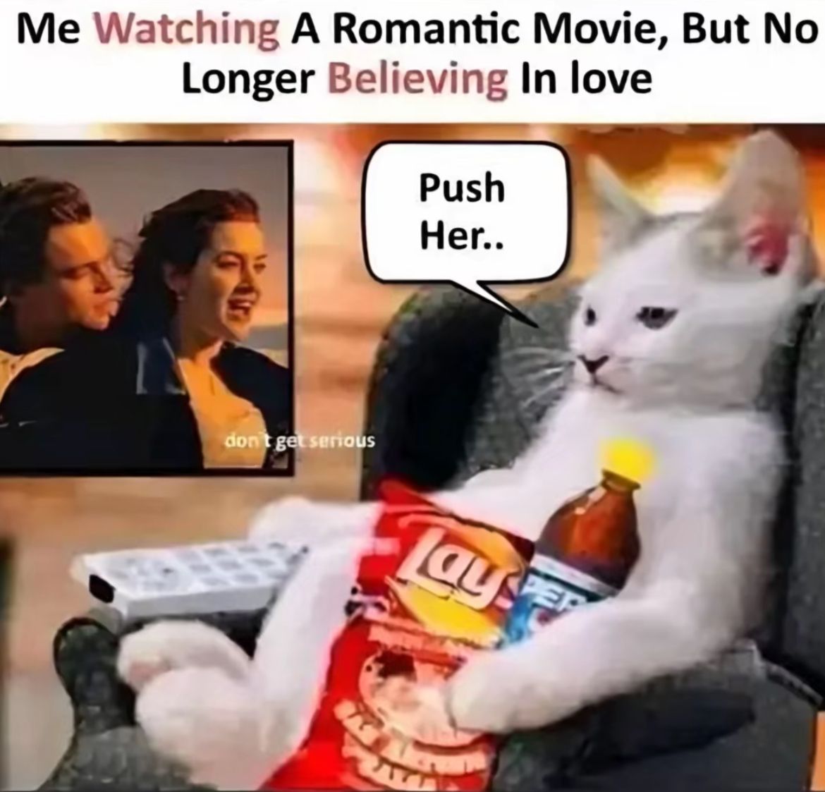 Me Watching A Romantic Movie, But No
Longer Believing In love
Push
Her..
don't get serious
Lay
PEP